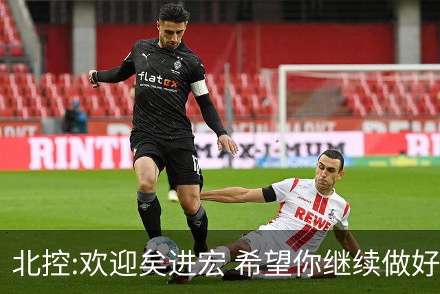 北控:欢迎矣进宏 希望你继续做好篮球推广工作